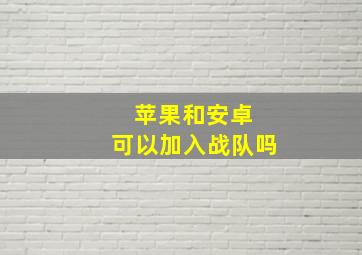 苹果和安卓 可以加入战队吗